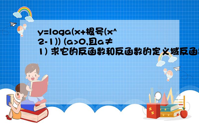 y=loga(x+根号(x^2-1)) (a>0,且a≠1) 求它的反函数和反函数的定义域反函数我已经求出来了 是y=(a^x+a^(-x))/2  大家也可以算一下我做的对否 主要是定义域 定义域是要根据a分类讨论的 怎么讨论呀?