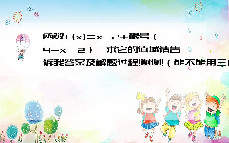 函数f(x)=x-2+根号（4-x^2）,求它的值域请告诉我答案及解题过程!谢谢!（能不能用三角换元来做一下）