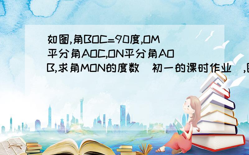 如图,角BOC=90度,OM平分角AOC,ON平分角AOB,求角MON的度数（初一的课时作业）,图没发传难道没人会吗,555555555555555