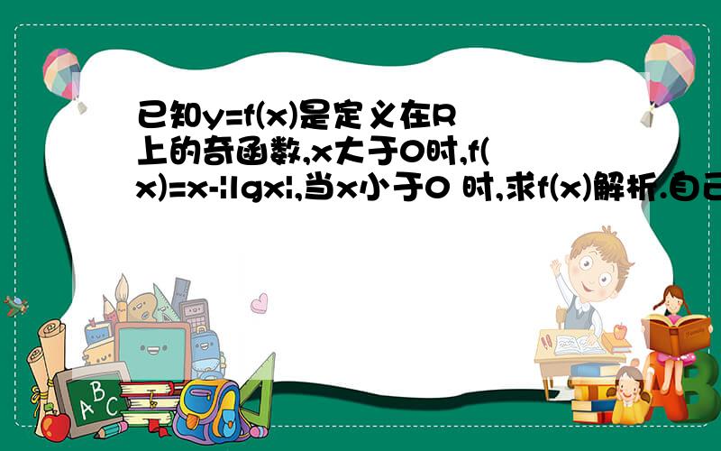 已知y=f(x)是定义在R 上的奇函数,x大于0时,f(x)=x-|lgx|,当x小于0 时,求f(x)解析.自己算了3次答案都有差别,有点郁闷,这个绝对值怎么界定范围·····谢谢帮助