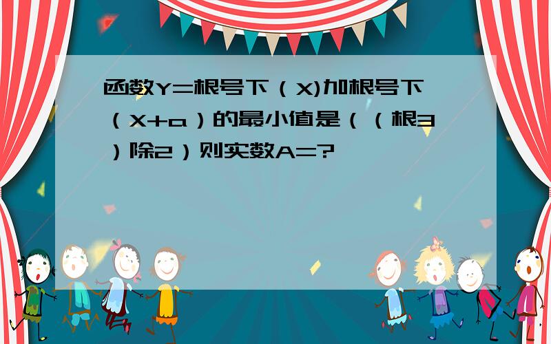 函数Y=根号下（X)加根号下（X+a）的最小值是（（根3）除2）则实数A=?