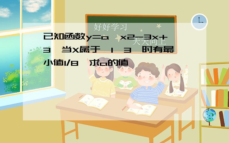 已知函数y=a^x2-3x+3,当X属于【1,3】时有最小值1/8,求a的值