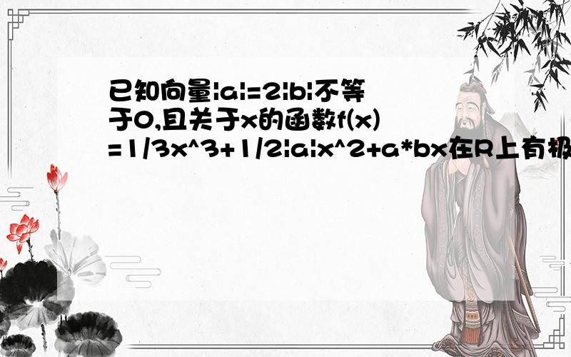 已知向量|a|=2|b|不等于0,且关于x的函数f(x)=1/3x^3+1/2|a|x^2+a*bx在R上有极值,则向量a与b的夹角范围?