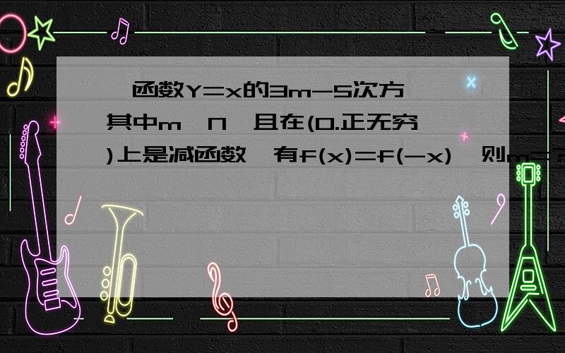 幂函数Y=x的3m-5次方,其中m∈N,且在(0.正无穷)上是减函数,有f(x)=f(-x),则m=?