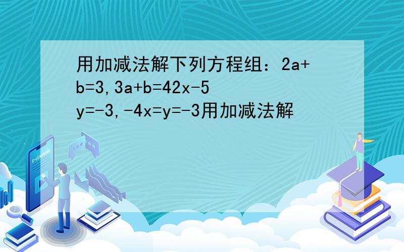 用加减法解下列方程组：2a+b=3,3a+b=42x-5y=-3,-4x=y=-3用加减法解