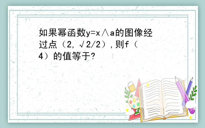 如果幂函数y=x∧a的图像经过点（2,√2/2）,则f（4）的值等于?