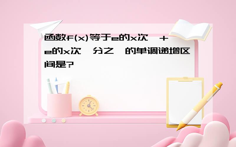 函数f(x)等于e的x次幂+e的x次幂分之一的单调递增区间是?