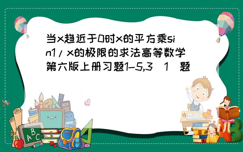 当x趋近于0时x的平方乘sin1/x的极限的求法高等数学第六版上册习题1-5,3（1）题