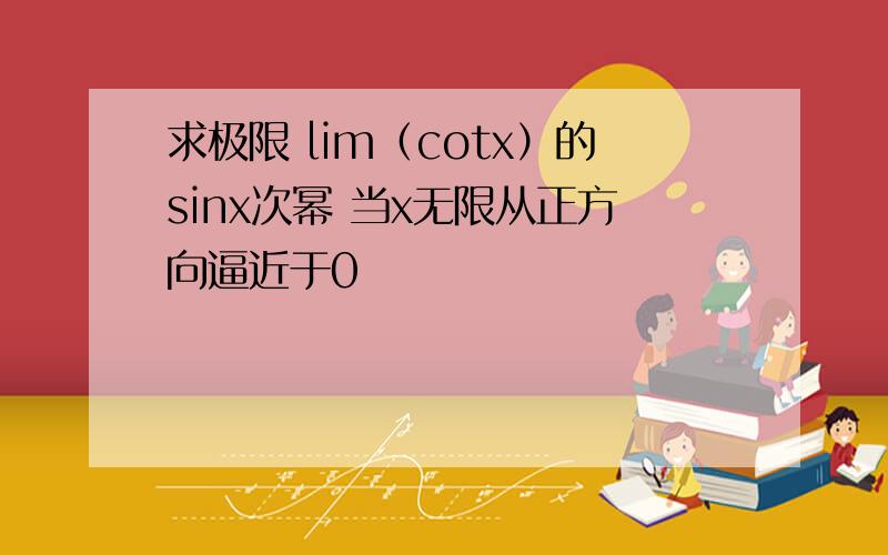 求极限 lim（cotx）的sinx次幂 当x无限从正方向逼近于0