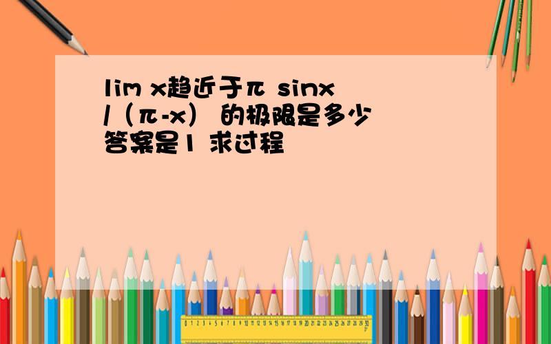 lim x趋近于π sinx/（π-x） 的极限是多少 答案是1 求过程