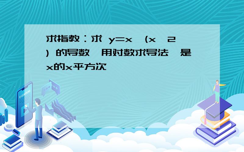 求指教：求 y=x^(x^2) 的导数,用对数求导法,是x的x平方次幂,