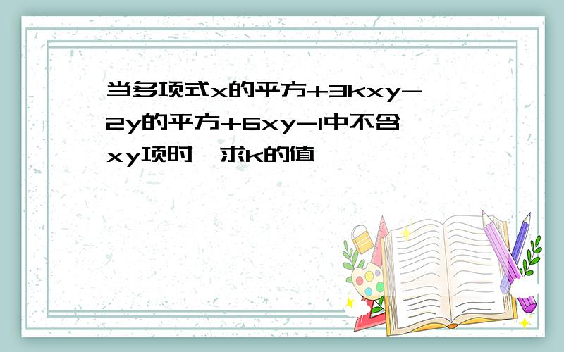 当多项式x的平方+3kxy-2y的平方+6xy-1中不含xy项时,求k的值