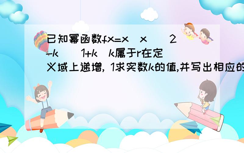 已知幂函数fx=x^x^(2-k)(1+k)k属于r在定义域上递增, 1求实数k的值,并写出相应的函数fx的解析式； 2对于1的函数fx,是判断是否存在正数m,使函数gx=1-mf（x）+（2m-1）x,在区间上的最大值为5,若存在,求