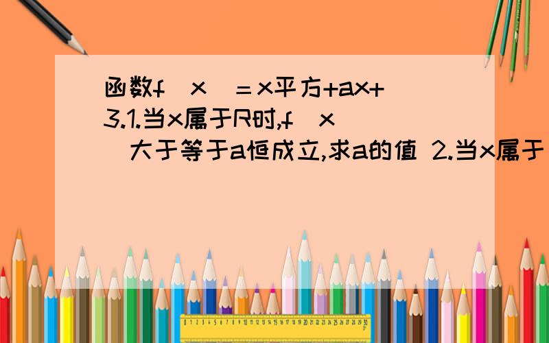 函数f（x）＝x平方+ax+3.1.当x属于R时,f（x）大于等于a恒成立,求a的值 2.当x属于[-2,2]时,f（x）大于等于a恒成立,求a的范围