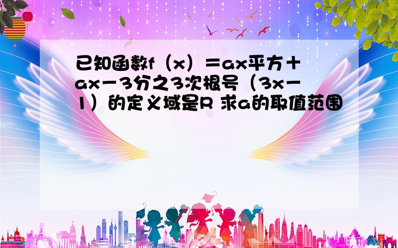 已知函数f（x）＝ax平方＋ax－3分之3次根号（3x－1）的定义域是R 求a的取值范围