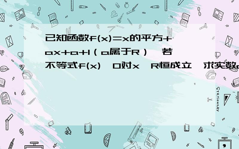 已知函数f(x)=x的平方+ax+a+1（a属于R）,若不等式f(x)＞0对x∈R恒成立,求实数a的取值范围