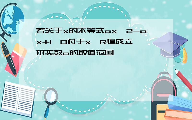 若关于x的不等式ax^2-ax+1>0对于x∈R恒成立,求实数a的取值范围