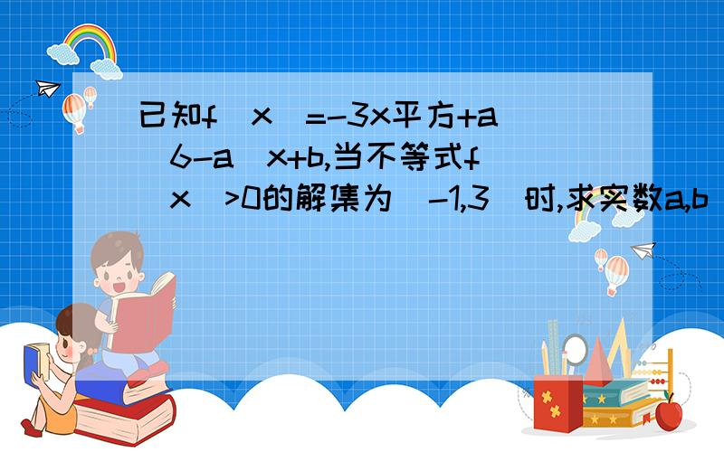 已知f(x)=-3x平方+a(6-a)x+b,当不等式f(x)>0的解集为(-1,3)时,求实数a,b