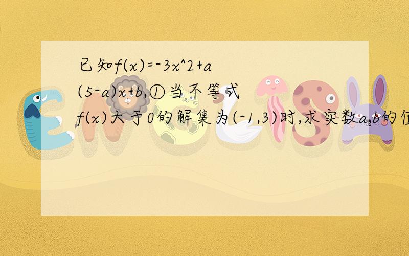 已知f(x)=-3x^2+a(5-a)x+b,①当不等式f(x)大于0的解集为(-1,3)时,求实数a,b的值.②若对任意实数A,f(2)小于(接着上面的题)f(x)小于2恒成立,求实数b的取值范围.③设b为常数,解关于a的不等式