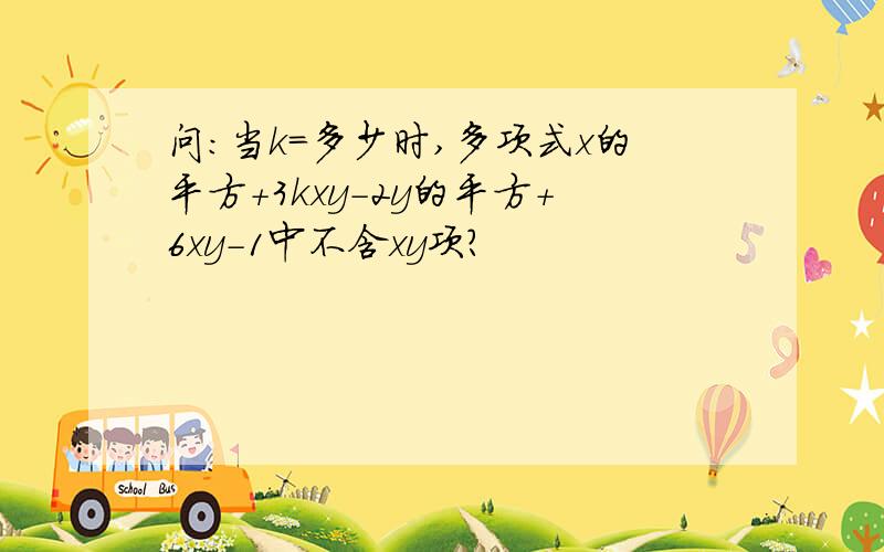 问：当k=多少时,多项式x的平方+3kxy-2y的平方+6xy-1中不含xy项?