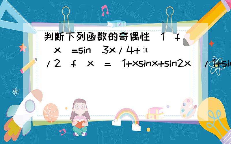 判断下列函数的奇偶性(1)f(x)=sin(3x/4+π/2)f(x)=(1+xsinx+sin2x)/1+sinx