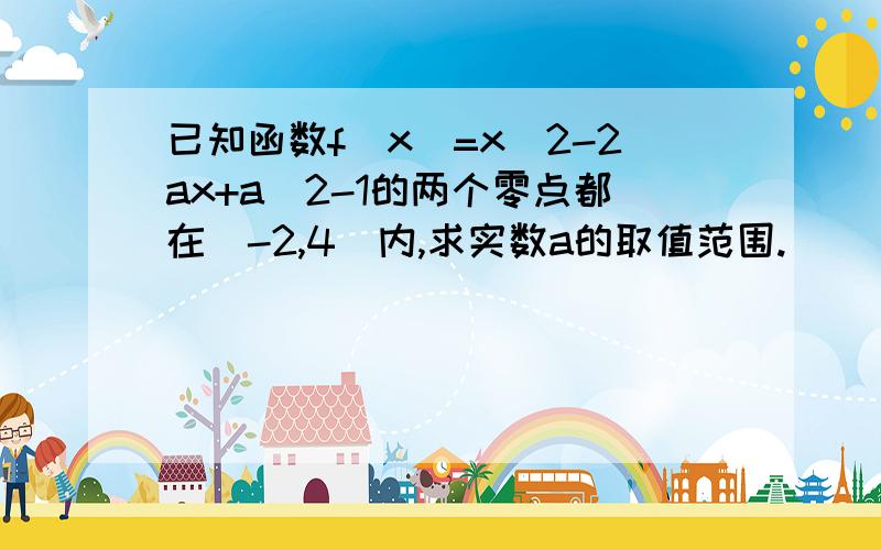 已知函数f(x)=x^2-2ax+a^2-1的两个零点都在(-2,4)内,求实数a的取值范围.