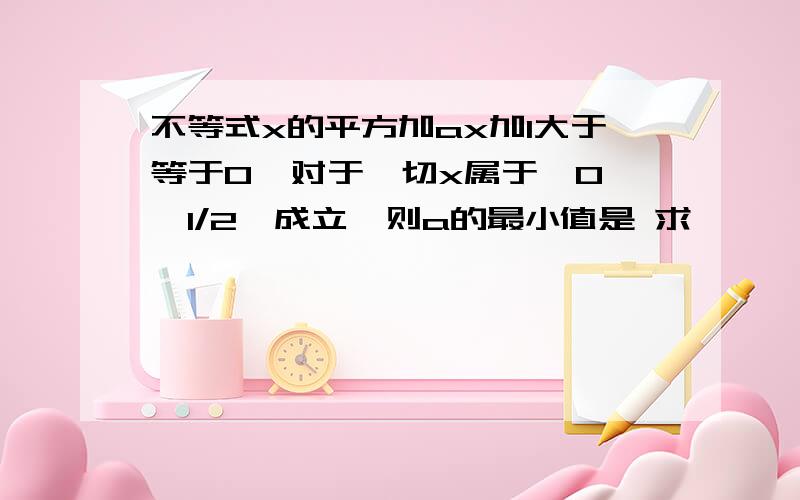 不等式x的平方加ax加1大于等于0  对于一切x属于{0,1/2}成立,则a的最小值是 求