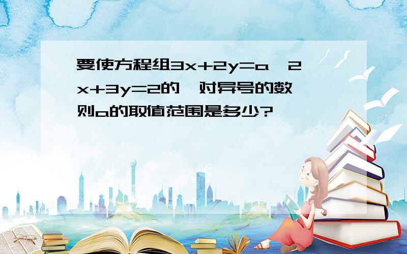 要使方程组3x+2y=a,2x+3y=2的一对异号的数,则a的取值范围是多少?