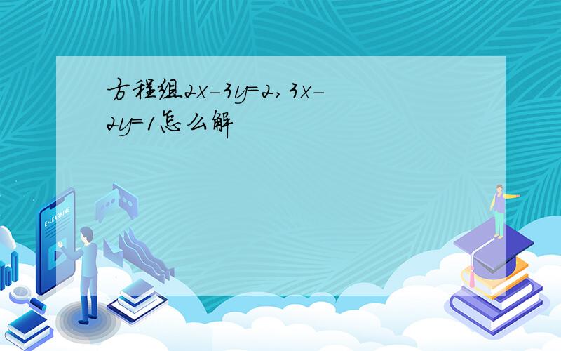 方程组2x-3y=2,3x-2y=1怎么解