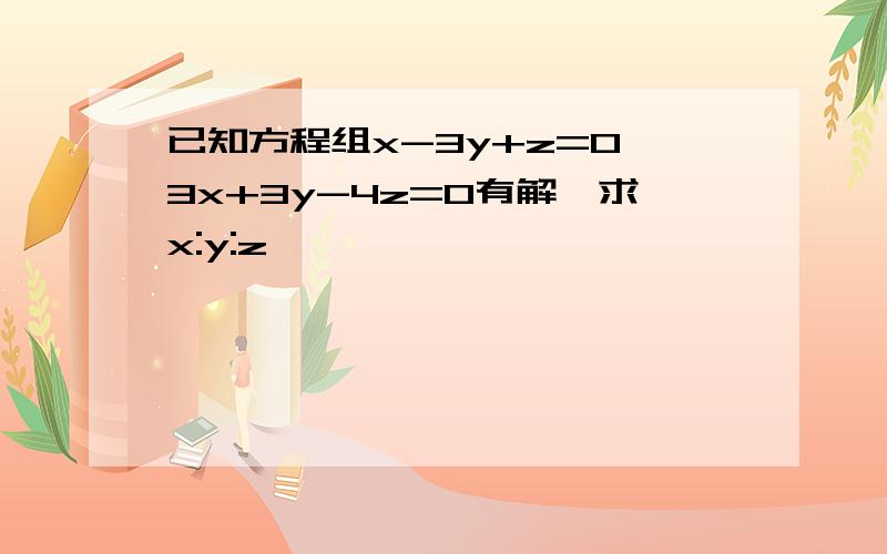 已知方程组x-3y+z=0,3x+3y-4z=0有解,求x:y:z