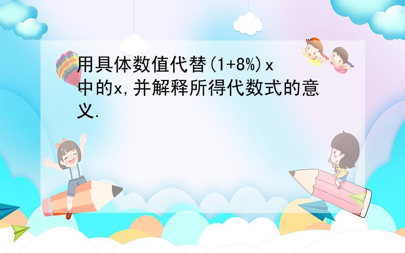 用具体数值代替(1+8%)x中的x,并解释所得代数式的意义.