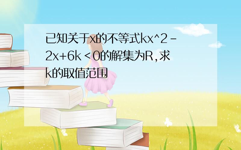 已知关于x的不等式kx^2-2x+6k＜0的解集为R,求k的取值范围