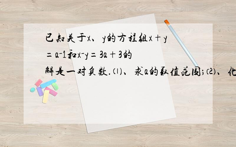 已知关于x、y的方程组x+y=a-1和x-y=3a+3的解是一对负数.⑴、求a的取值范围；⑵、化简∣2a+1∣+∣a+2∣