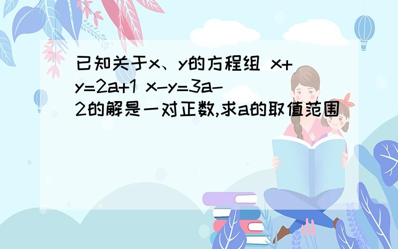 已知关于x、y的方程组 x+y=2a+1 x-y=3a-2的解是一对正数,求a的取值范围