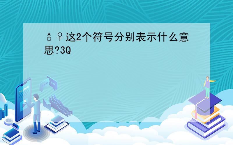 ♂♀这2个符号分别表示什么意思?3Q