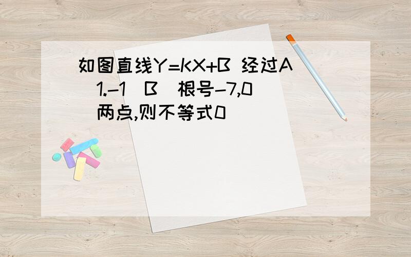 如图直线Y=KX+B 经过A(1.-1)B(根号-7,0)两点,则不等式0