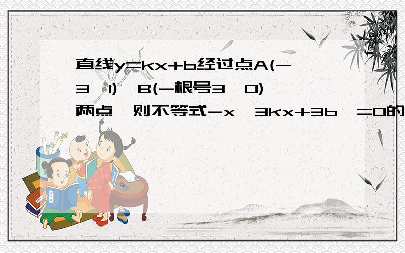 直线y=kx+b经过点A(-3,1),B(-根号3,0)两点,则不等式-x>3kx+3b>=0的解集为（）图像经过2,3,4象限