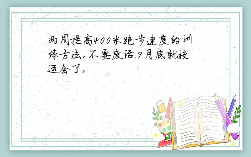 两周提高400米跑步速度的训练方法,不要废话.9月底就校运会了,