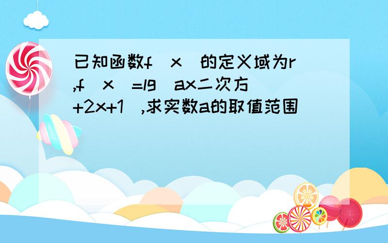 已知函数f(x)的定义域为r,f(x)=lg(ax二次方+2x+1),求实数a的取值范围