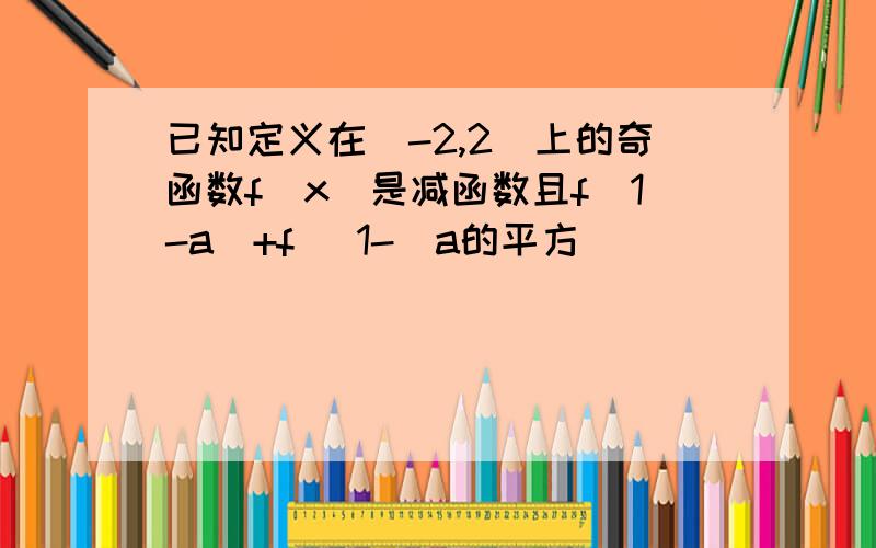 已知定义在（-2,2）上的奇函数f(x)是减函数且f(1-a)+f [1-(a的平方)]