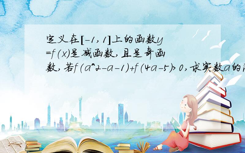 定义在[-1,1]上的函数y=f(x)是减函数,且是奇函数,若f(a^2-a-1)+f(4a-5)>0,求实数a的范围.