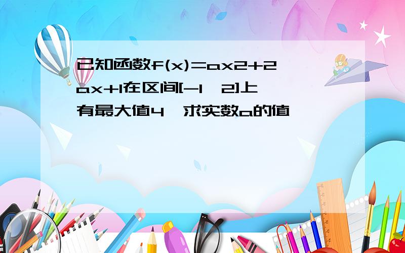 已知函数f(x)=ax2+2ax+1在区间[-1,2]上有最大值4,求实数a的值