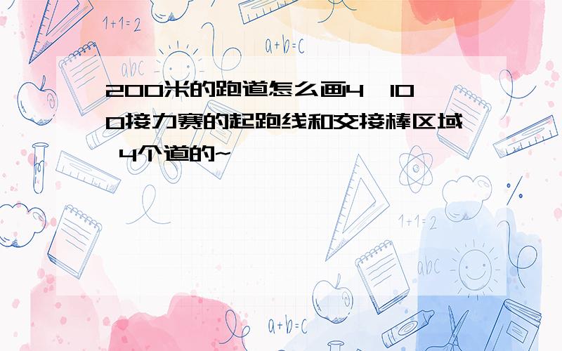 200米的跑道怎么画4*100接力赛的起跑线和交接棒区域 4个道的~