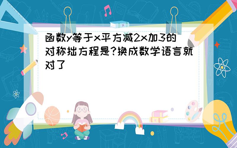 函数y等于x平方减2x加3的对称拙方程是?换成数学语言就对了