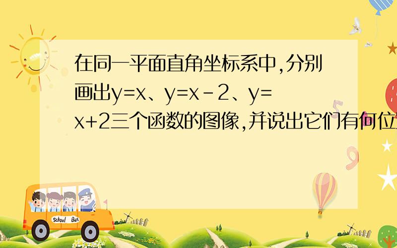 在同一平面直角坐标系中,分别画出y=x、y=x-2、y=x+2三个函数的图像,并说出它们有何位置关系