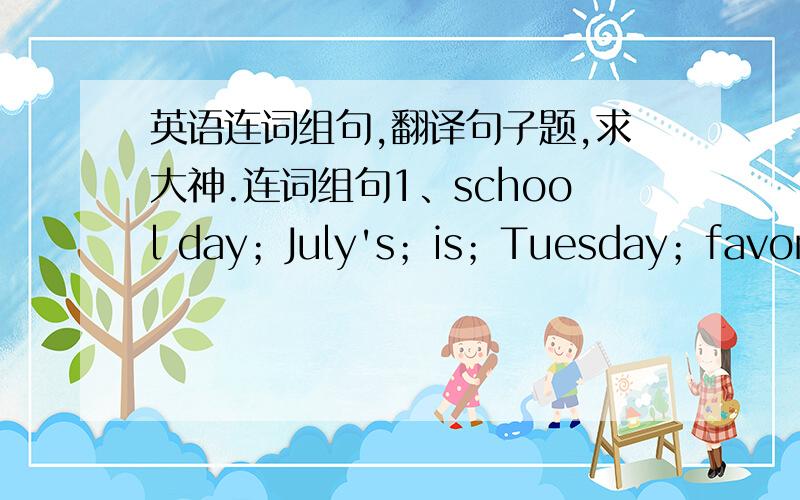 英语连词组句,翻译句子题,求大神.连词组句1、school day；July's；is；Tuesday；favorite2、practice；has；basketball；at ten pas ten；she3、Science Club；also；her；favorite；she；has；on Tuesday4、is；really；her；f