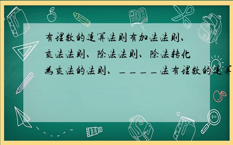 有理数的运算法则有加法法则、乘法法则、除法法则、除法转化为乘法的法则、____法有理数的运算法则有加法法则、乘法法则、除法法则、除法转化为乘法的法则、____法则和混合运算的法