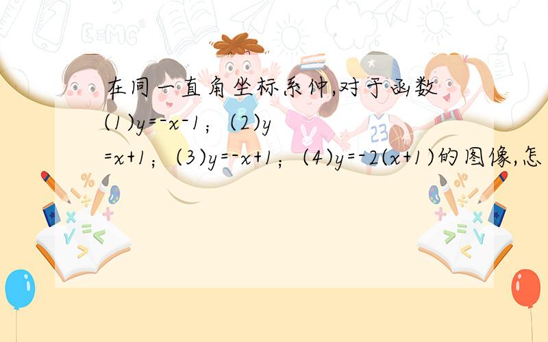 在同一直角坐标系仲,对于函数(1)y=-x-1；(2)y=x+1；(3)y=-x+1；(4)y=-2(x+1)的图像,怎么讲?A．通过点(-1,0)的是(1)和(3)； (改正:(1)(4))B．交点在y轴上的是(2)和(4)； (改正:(2)(3))C．相互平行的是(1)和(3)； (