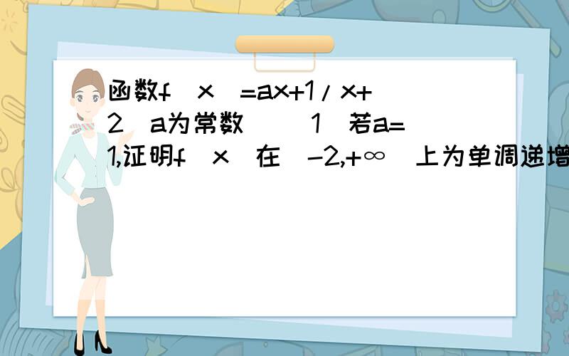 函数f(x)=ax+1/x+2(a为常数) (1)若a=1,证明f(x)在(-2,+∞)上为单调递增函数(2)若a