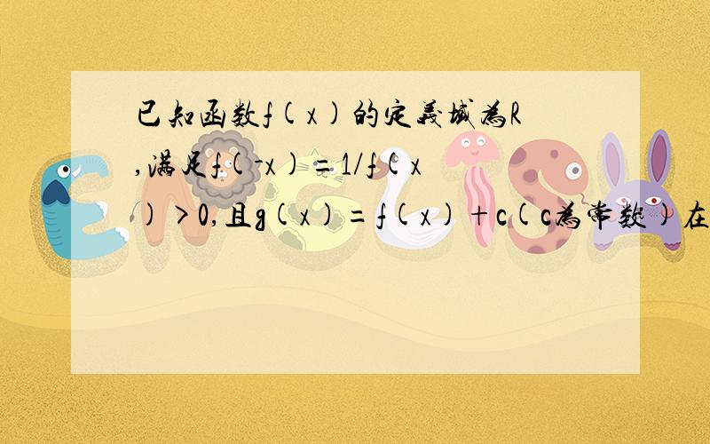 已知函数f(x)的定义域为R,满足f(-x)=1/f(x)>0,且g(x)=f(x)+c(c为常数)在区间[a,b]上是减函数.判断并证明g(x)在区间[-b,-a]上的单调性.